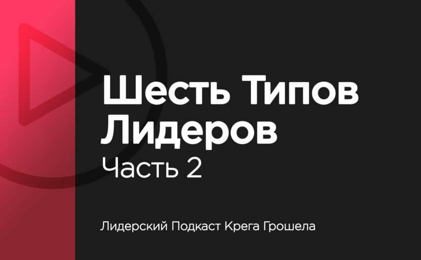 Лидерский подкаст Крега Грошела — Шесть типов лидеров. Часть 2