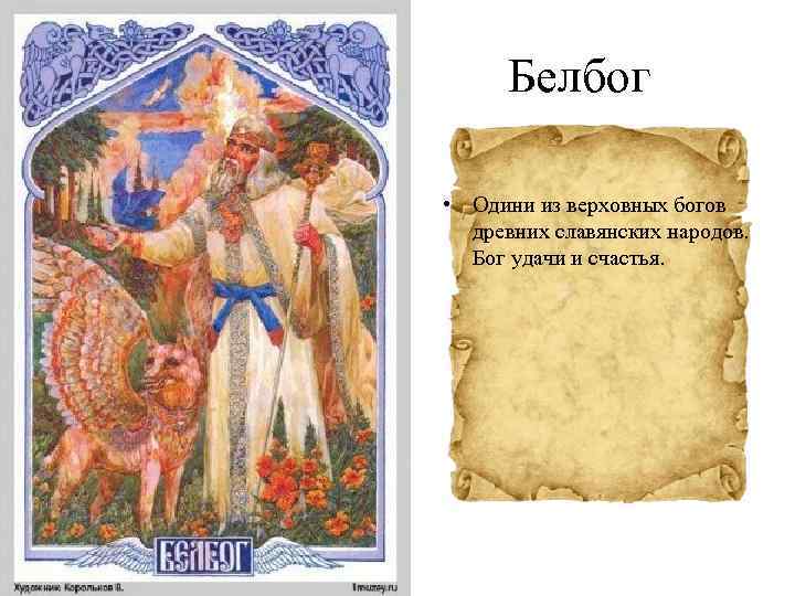 Белбог • Одини из верховных богов древних славянских народов. Бог удачи и счастья. 